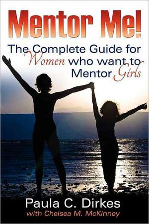 Mentor Me! the Complete Guide for Women Who Want to Mentor Girls de Paula C. Dirkes