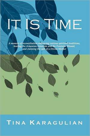 It Is Time: A Memoir of Reconciliation, Embracing Various Spiritual Traditions, Healing the Armenian Genocide and the Feminine Wou de Tina S. Karagulian