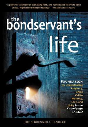 The Bondservant's Life: Foundation for Understanding Prophecy, and a Call to Maturity, Love, and Unity in the Knowledge of God de John Brenner Chandler