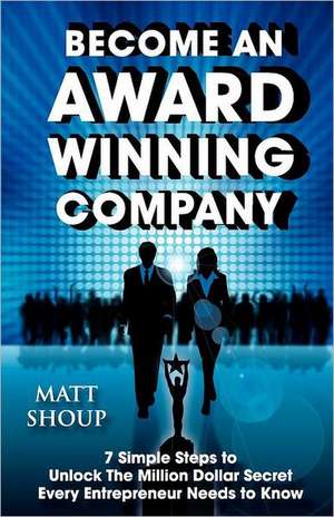 Become an Award Winning Company: 7 Simple Steps to Unlock the Million Dollar Secret Every Entrepreneur Needs to Know de MR Matt Shoup