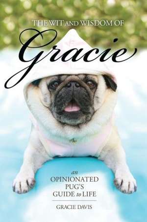 The Wit and Wisdom of Gracie: An Opinionated Pug's Guide to Life de Patti Davis