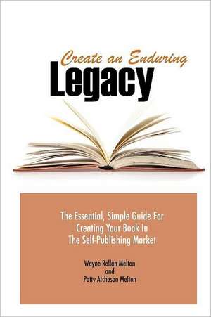 Create an Enduring Legacy: The Essential, Simple Guide for Creating Your Book in the Self-Publishing Market de Wayne Rollan Melton