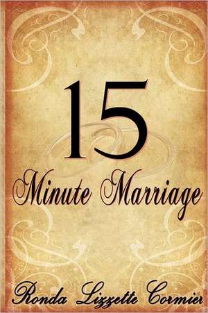 15 Minute Marriage: The Key to Creating Star Performers and Becoming a Star Yourself de Ronda Lizzette Cormier