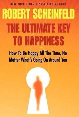 The Ultimate Key to Happiness de Robert A. Scheinfeld