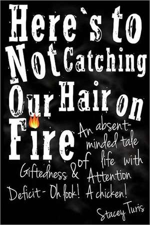 Here's to Not Catching Our Hair on Fire: An Absent-Minded Tale of Life with Giftedness and Attention Deficit - Oh Look! a Chicken! de Stacey Turis