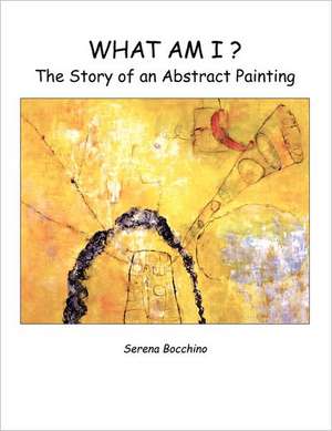 What Am I? the Story of an Abstract Painting de Serena Bocchino