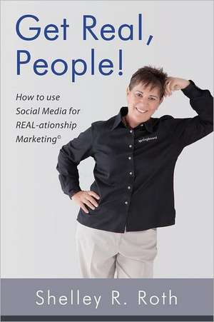 Get Real, People!: How to Use Social Media for Real-Ationship Marketing (C) de Shelley R. Roth