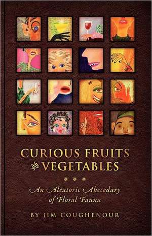 Curious Fruits & Vegetables: An Aleatoric Abecedary of Floral Fauna de Jim Coughenour