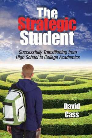 The Strategic Student: Successfully Transitioning from High School to College Academics de David Cass