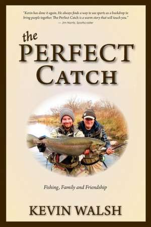 The Perfect Catch: Fishing, Family and Friendship de Kevin Walsh