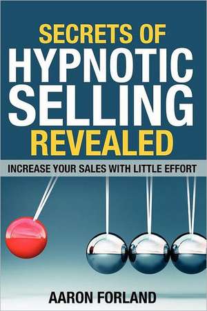 Secrets of Hypnotic Selling Revealed de Aaron Forland