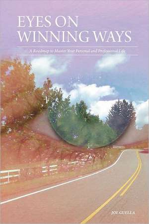 Eyes on Winning Ways: A Roadmap to Master Your Personal and Professional Life de Joe Guella