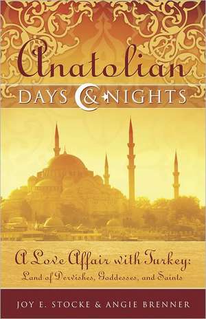 Anatolian Days and Nights: A Love Affair with Turkey, Land of Dervishes, Goddesses, and Saints de Joy E. Stocke