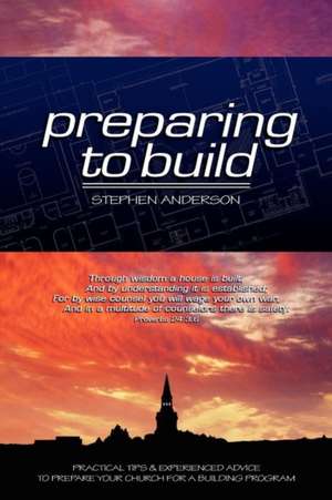 Preparing to Build: Practical Tips & Experienced Advice to Prepare Your Church for a Building Program de MR Stephen Anderson