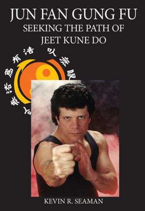 Jun Fan Gung Fu: Seeking the Path of Jeet Kune Do de KEVIN R. SEAMAN