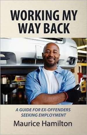 Working My Way Back: A Guide for Ex Offenders Seeking Employment de MR Maurice Hamilton