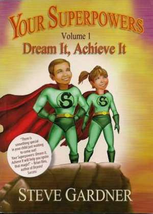 Your Superpowers, Volume 1: Dream It, Achieve It de Steve Gardner