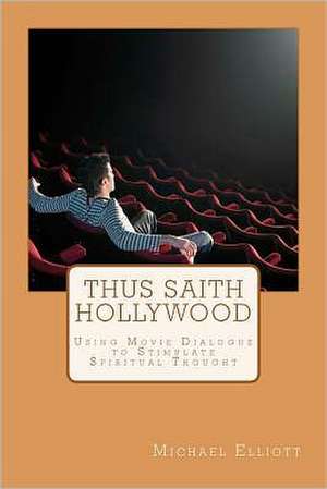 Thus Saith Hollywood: Using Movie Dialogue to Stimulate Spiritual Thought de Michael Elliott