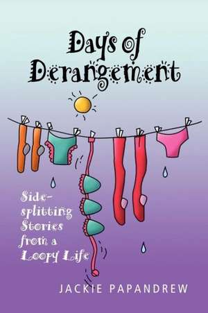 Days of Derangement: Sidesplitting Stories from a Loopy Life de Jackie Papandrew