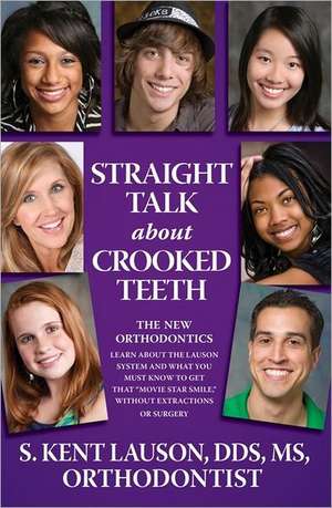 Straight Talk about Crooked Teeth: The New Orthodontics de S. Kent Lauson