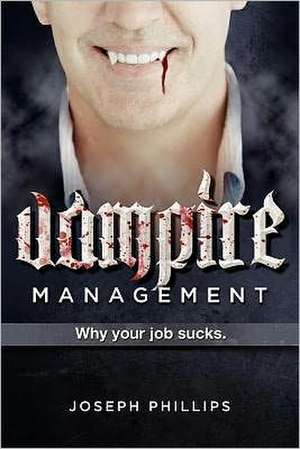 Vampire Management: Why Your Job Sucks. de Joseph Phillips