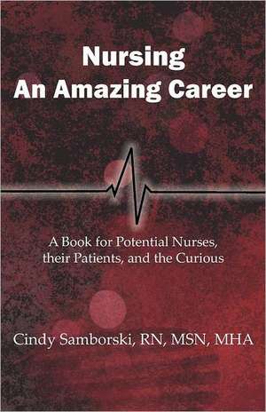 Nursing, an Amazing Career: A Book for Potential Nurses, Their Patients, and the Curious de Cindy Samborski