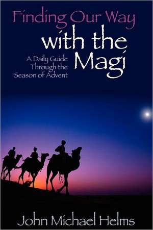 Finding Our Way with the Magi: A Daily Guide Through the Season of Advent de John Michael Helms