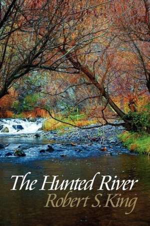 The Hunted River, 2nd Ed.: One Man S Journey from His Earthly Father to His Heavenly Father de Robert S. King