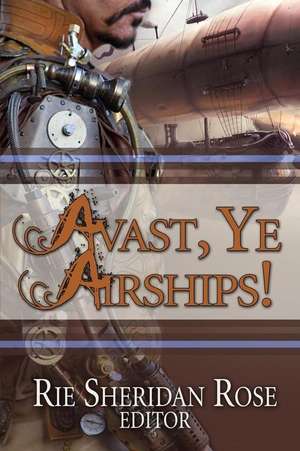 Avast, Ye Airships de Rie Sheridan Rose