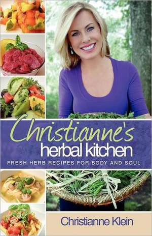 Christianne's Herbal Kitchen: Fresh Herb Recipes for Body and Soul de Christianne M. Klein