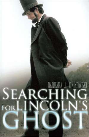 Searching for Lincoln's Ghost de Barbara J. Dzikowski