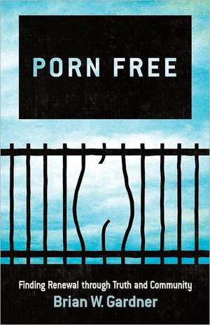 Porn Free: Finding Renewal Through Truth and Community de Brian W. Gardner