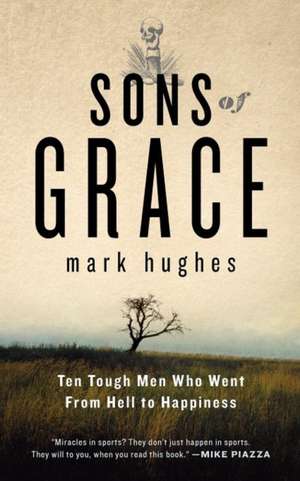 Sons of Grace: Ten Tough Men Who Went from Hell to Happiness de Mark Hughes