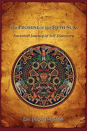 The Promise of the Fifth Sun: Ancestral Journey of Self Discovery de Jorge Partida