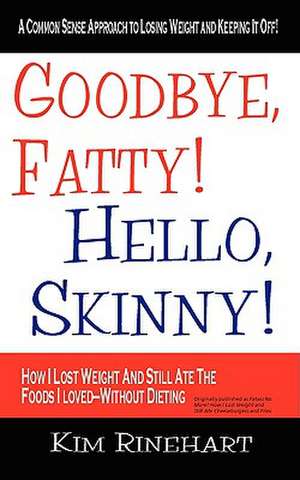 Goodbye, Fatty! Hello, Skinny! How I Lost Weight and Still Ate the Foods I Loved-Without Dieting: Boston de Kim Rinehart