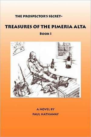 The Prospector's Secret-Treasures of the Pimeria Alta de Paul Hathaway