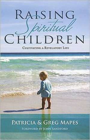 Raising Spiritual Children: Cultivating a Revelatory Life de Patricia Mapes