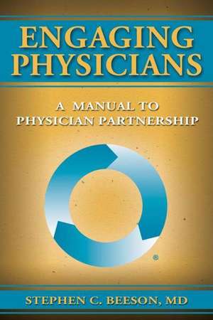 Engaging Physicians: A Manual to Physician Partnership de Stephen C. Beeson