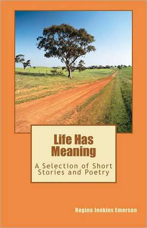 Life Has Meaning: A Selection of Short Stories and Poetry de Regina Jenkins Emerson