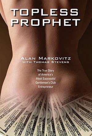 Topless Prophet: The True Story of America's Most Successful Gentleman's Club Entrepreneur de Alan Markovitz