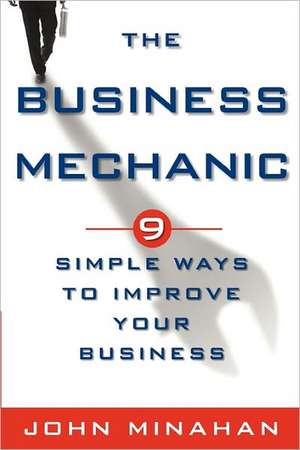 The Business Mechanic: 9 Simple Ways to Improve Your Business de John Minahan