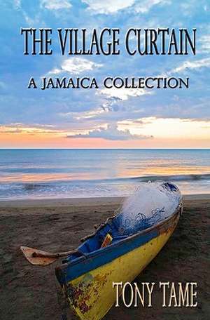 The Village Curtain: A Jamaica Collection de Tony Tame