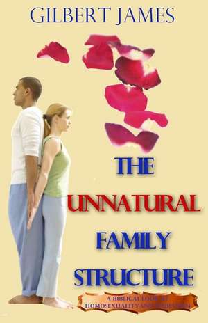 The Unnatural Family Structure: A Biblical Look at Homosexuality - Lesbianism de Gilbert James