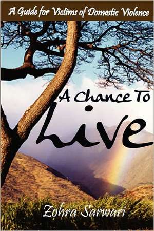 A Chance to Live: A Guide for Victims of Domestic Violence de Zohra Sarwari