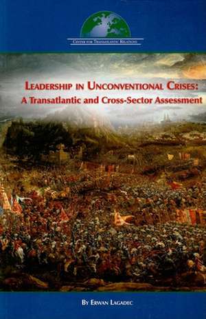 Leadership in Unconventional Crises: A Transatlantic and Cross-Sector Assessment de Erwan Lagadec