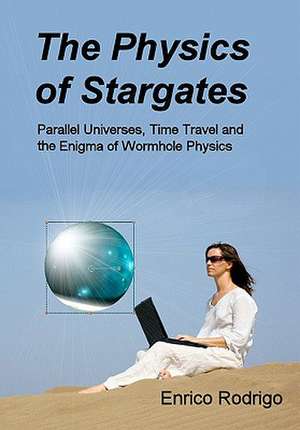 The Physics of Stargates: Parallel Universes, Time Travel, and the Enigma of Wormhole Physics de Enrico Rodrigo