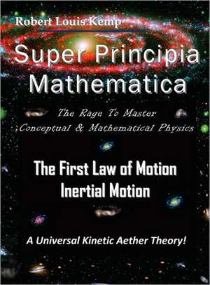 Super Principia Mathematica - The Rage to Master Conceptual & Mathematica Physics - The First Law of Motion (Inertial Motion) "A Universal Kinetic Aet: Surviving the Greatest Socio-Economic Upheaval of All Time de Robert Louis Kemp