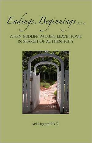 Endings. Beginnings... When Midlife Women Leave Home in Search Authenticity de Ani Liggett