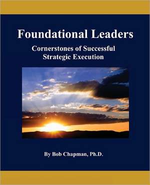 Foundational Leaders: Cornerstones of Successful Strategic Execution de Bob Chapman