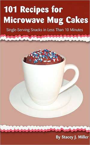 101 Recipes for Microwave Mug Cakes: Single-Serving Snacks in Less Than 10 Minutes de Stacey J. Miller